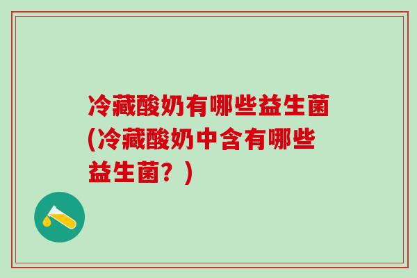 冷藏酸奶有哪些益生菌(冷藏酸奶中含有哪些益生菌？)