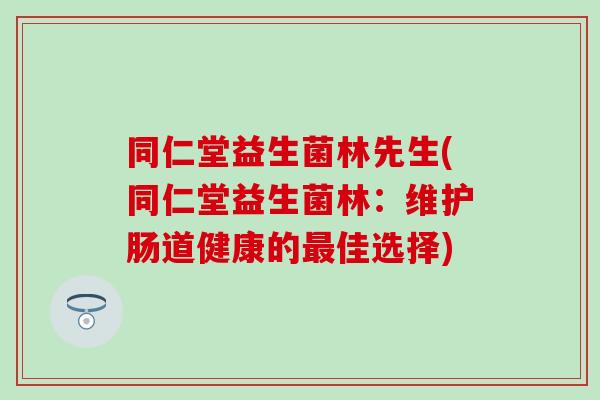 同仁堂益生菌林先生(同仁堂益生菌林：维护肠道健康的佳选择)
