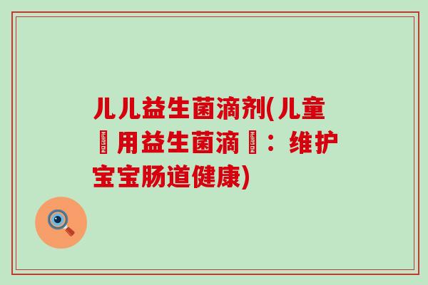 儿儿益生菌滴剂(儿童專用益生菌滴劑：维护宝宝肠道健康)