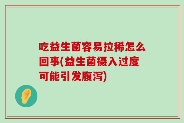 吃益生菌容易拉稀怎么回事(益生菌摄入过度可能引发) 吃益生菌容易拉稀怎么回事(益生菌摄入过度可能引发)