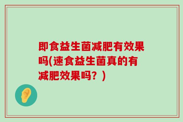 即食益生菌减肥有效果吗(速食益生菌真的有减肥效果吗？)
