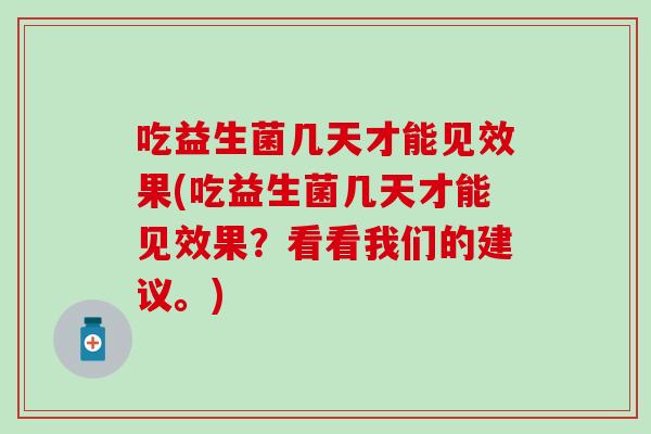 吃益生菌几天才能见效果(吃益生菌几天才能见效果？看看我们的建议。)