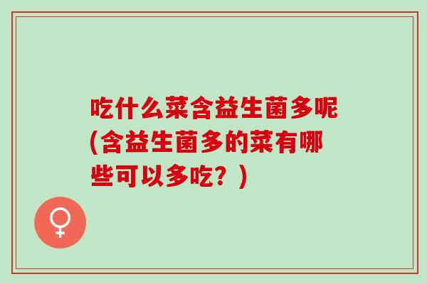 吃什么菜含益生菌多呢(含益生菌多的菜有哪些可以多吃？)