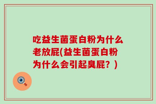 吃益生菌蛋白粉为什么老放屁(益生菌蛋白粉为什么会引起臭屁？)
