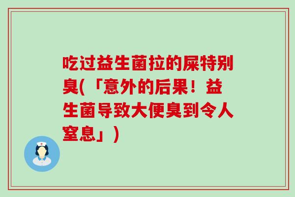 吃过益生菌拉的屎特别臭(「意外的后果!益生菌导致大便臭到令人窒息」) 吃过益生菌拉的屎特别臭(「意外的后果!益生菌导致大便臭到令人窒息」)