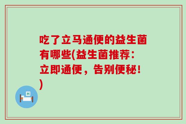吃了立马通便的益生菌有哪些(益生菌推荐：立即通便，告别便秘！)
