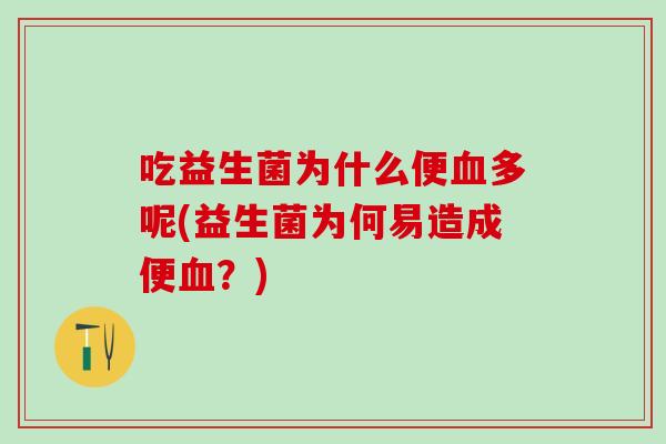 吃益生菌为什么便多呢(益生菌为何易造成便?) 吃益生菌为什么便多呢(益生菌为何易造成便?)