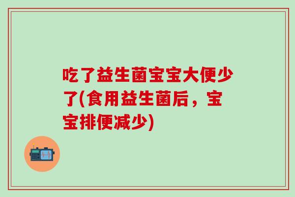 吃了益生菌宝宝大便少了(食用益生菌后，宝宝排便减少)