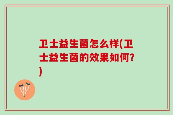 卫士益生菌怎么样(卫士益生菌的效果如何？)