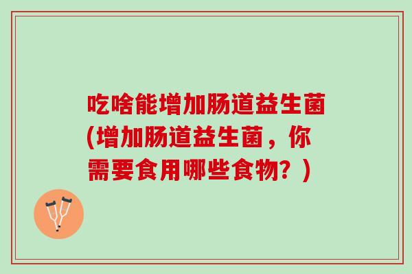 吃啥能增加肠道益生菌(增加肠道益生菌，你需要食用哪些食物？)