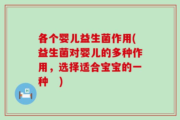 各个婴儿益生菌作用(益生菌对婴儿的多种作用，选择适合宝宝的一种   )