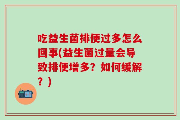 吃益生菌排便过多怎么回事(益生菌过量会导致排便增多？如何缓解？)