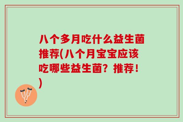八个多月吃什么益生菌推荐(八个月宝宝应该吃哪些益生菌？推荐！)
