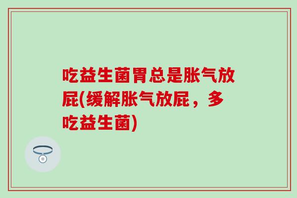 吃益生菌胃总是胀气放屁(缓解胀气放屁，多吃益生菌)