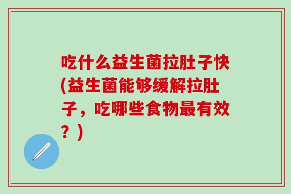 吃什么益生菌拉肚子快(益生菌能够缓解拉肚子，吃哪些食物最有效？)