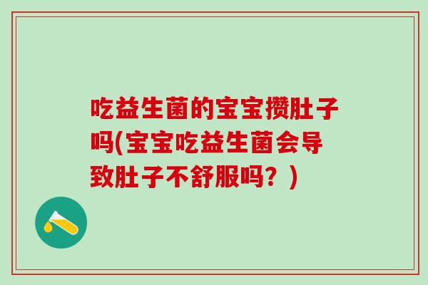 吃益生菌的宝宝攒肚子吗(宝宝吃益生菌会导致肚子不舒服吗？)