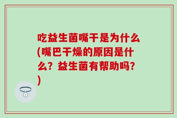 吃益生菌嘴干是为什么(嘴巴干燥的原因是什么？益生菌有帮助吗？)