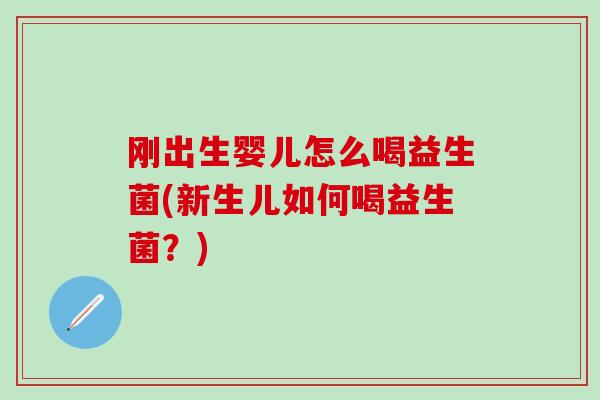 刚出生婴儿怎么喝益生菌(新生儿如何喝益生菌？)