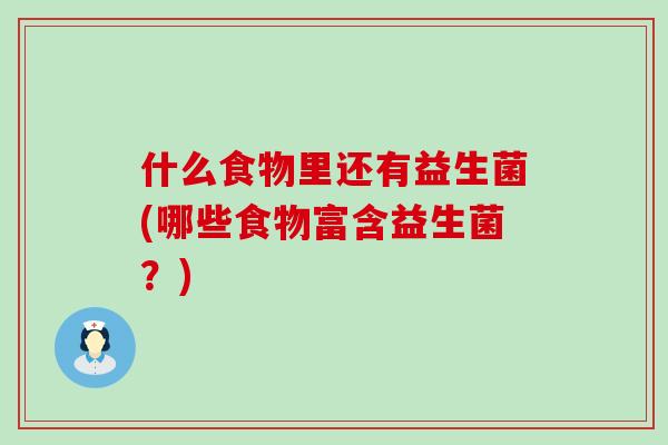 什么食物里还有益生菌(哪些食物富含益生菌?) 什么食物里还有益生菌(哪些食物富含益生菌?)