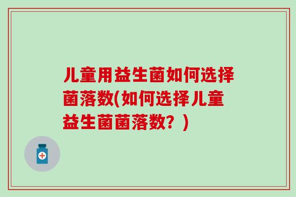 儿童用益生菌如何选择菌落数(如何选择儿童益生菌菌落数？)