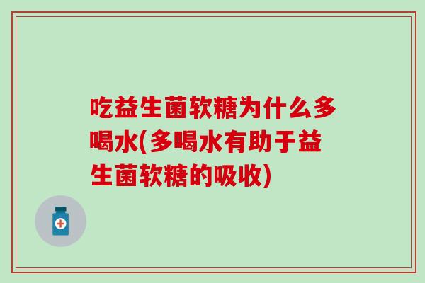 吃益生菌软糖为什么多喝水(多喝水有助于益生菌软糖的吸收) 吃益生菌软糖为什么多喝水(多喝水有助于益生菌软糖的吸收)