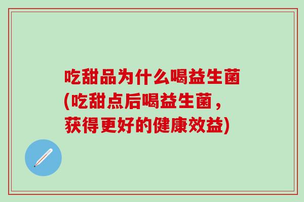 吃甜品为什么喝益生菌(吃甜点后喝益生菌，获得更好的健康效益)