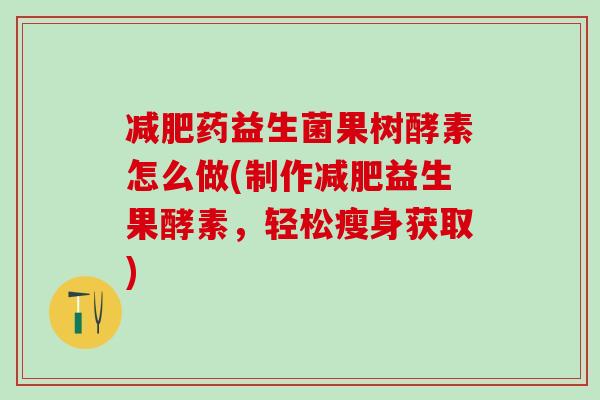 药益生菌果树酵素怎么做(制作益生果酵素,轻松瘦身获取) 药益生菌果树酵素怎么做(制作益生果酵素,轻松瘦身获取)