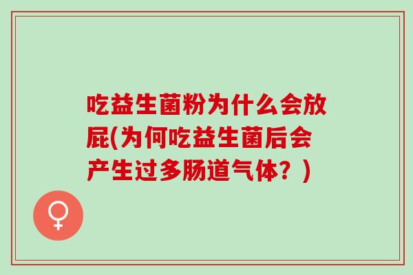 吃益生菌粉为什么会放屁(为何吃益生菌后会产生过多肠道气体？)