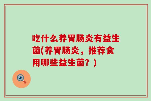 吃什么养胃肠炎有益生菌(养胃肠炎，推荐食用哪些益生菌？)