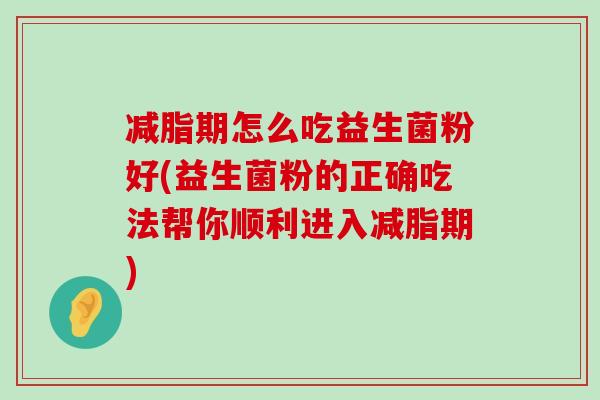 减脂期怎么吃益生菌粉好(益生菌粉的正确吃法帮你顺利进入减脂期)