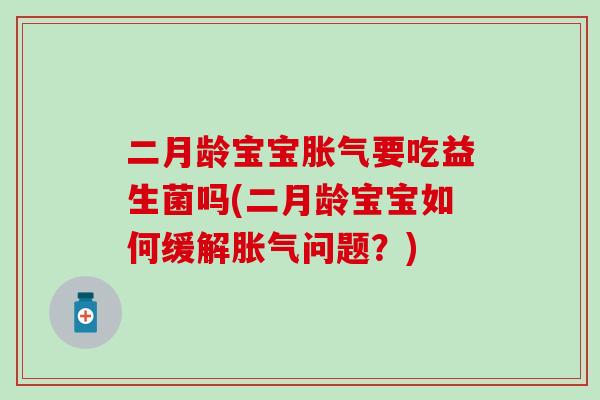 二月龄宝宝胀气要吃益生菌吗(二月龄宝宝如何缓解胀气问题？)
