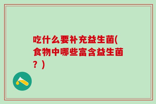 吃什么要补充益生菌(食物中哪些富含益生菌？)