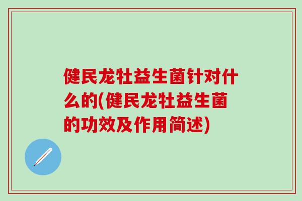 健民龙牡益生菌针对什么的(健民龙牡益生菌的功效及作用简述)