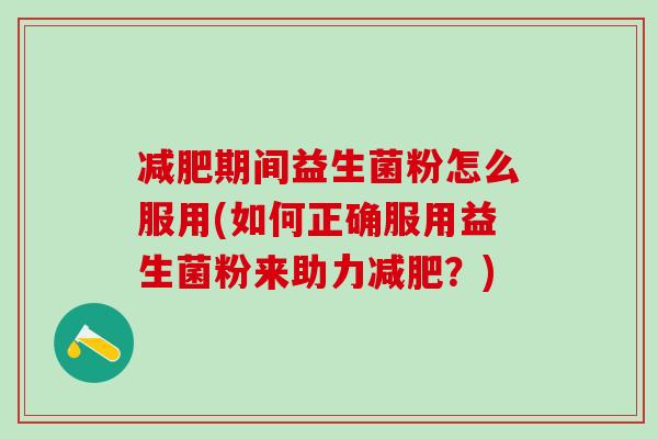 期间益生菌粉怎么服用(如何正确服用益生菌粉来助力？)