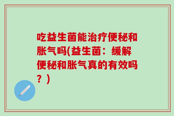 吃益生菌能和吗(益生菌：缓解和真的有效吗？)