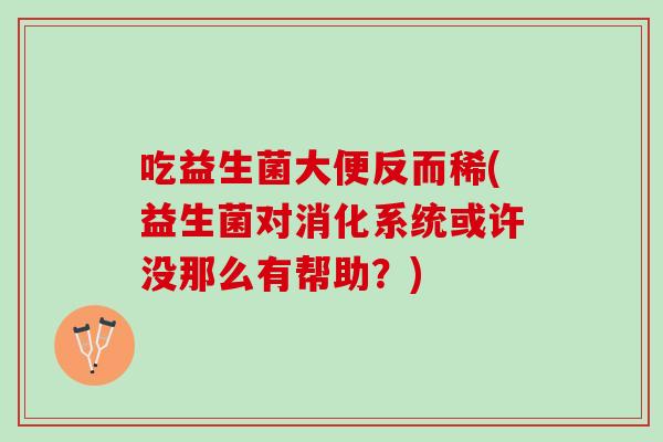 吃益生菌大便反而稀(益生菌对消化系统或许没那么有帮助？)