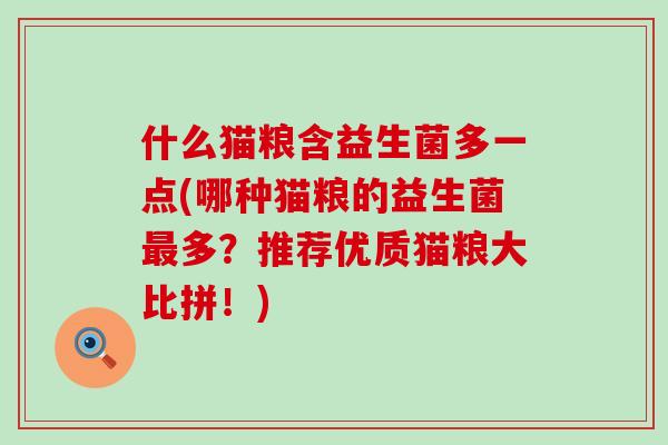 什么猫粮含益生菌多一点(哪种猫粮的益生菌多?推荐优质猫粮大比拼!) 什么猫粮含益生菌多一点(哪种猫粮的益生菌多?推荐优质猫粮大比拼!)