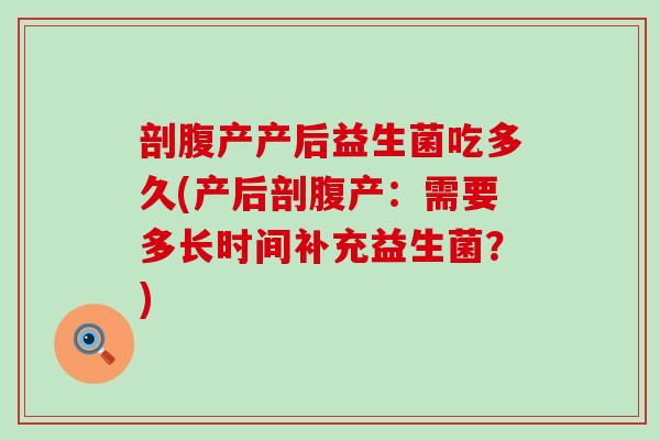 剖腹产产后益生菌吃多久(产后剖腹产：需要多长时间补充益生菌？)