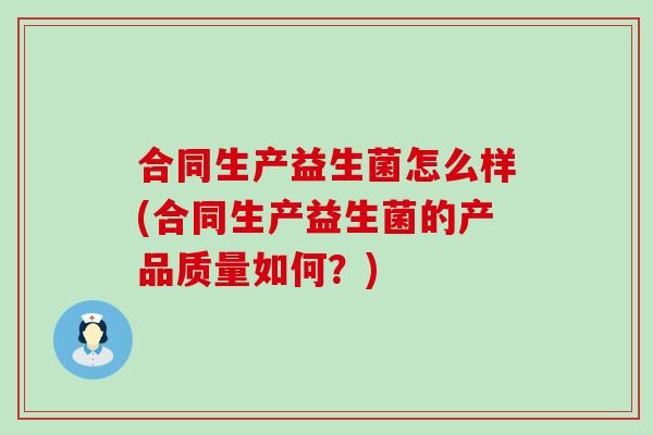 合同生产益生菌怎么样(合同生产益生菌的产品质量如何？)