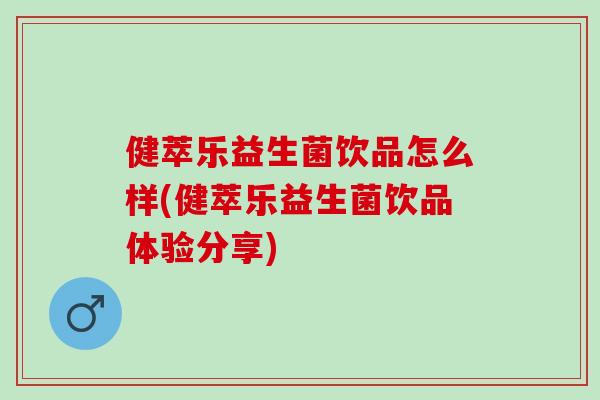 健萃乐益生菌饮品怎么样(健萃乐益生菌饮品体验分享) 健萃乐益生菌饮品怎么样(健萃乐益生菌饮品体验分享)