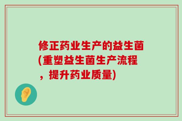 修正药业生产的益生菌(重塑益生菌生产流程，提升药业质量)