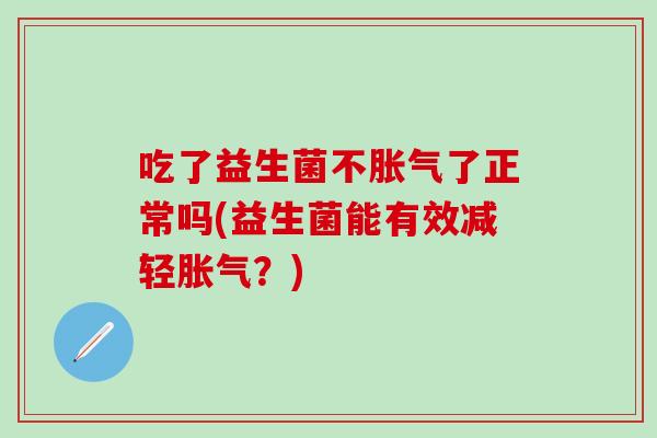 吃了益生菌不胀气了正常吗(益生菌能有效减轻胀气？)