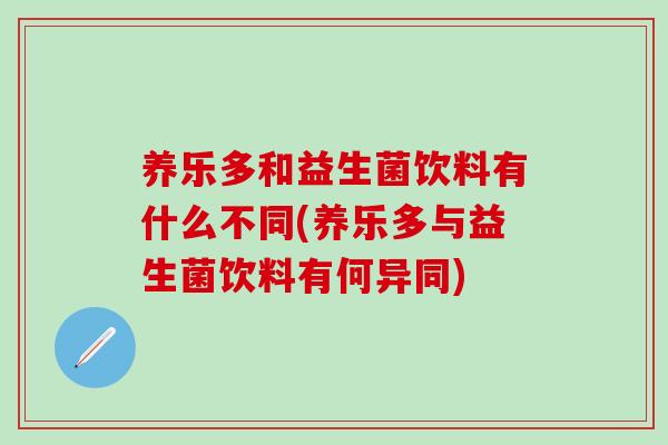 养乐多和益生菌饮料有什么不同(养乐多与益生菌饮料有何异同)