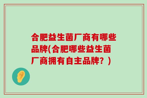 合肥益生菌厂商有哪些品牌(合肥哪些益生菌厂商拥有自主品牌?) 合肥益生菌厂商有哪些品牌(合肥哪些益生菌厂商拥有自主品牌?)