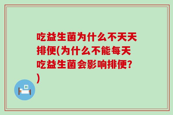 吃益生菌为什么不天天排便(为什么不能每天吃益生菌会影响排便？)