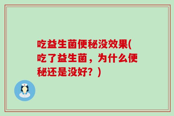 吃益生菌便秘没效果(吃了益生菌，为什么便秘还是没好？)