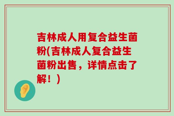 吉林成人用复合益生菌粉(吉林成人复合益生菌粉出售，详情点击了解！)