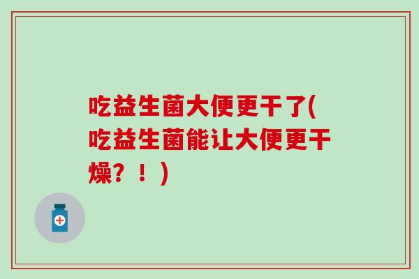 吃益生菌大便更干了(吃益生菌能让大便更干燥？！)
