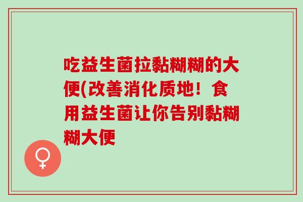 吃益生菌拉黏糊糊的大便(改善消化质地！食用益生菌让你告别黏糊糊大便