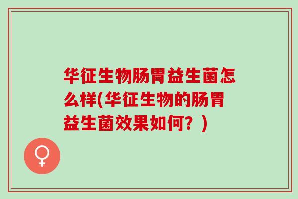 华征生物肠胃益生菌怎么样(华征生物的肠胃益生菌效果如何？)
